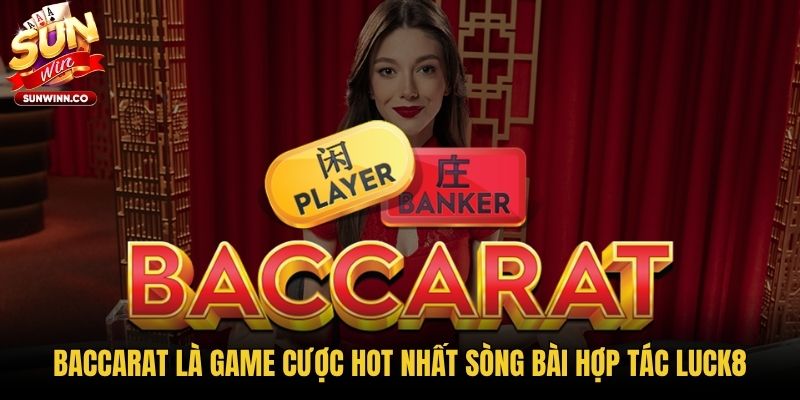 Baccarat là game cược hot nhất sòng bài hợp tác LUCK8