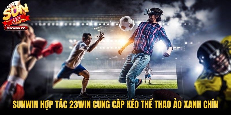Sunwin Hợp Tác 23win Cung Cấp Kèo Thể Thao Ảo Xanh Chín