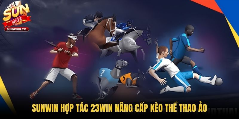 Sunwin hợp tác 23win nâng cấp kèo thể thao ảo